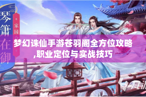 梦幻诛仙手游苍羽阁全方位攻略,职业定位与实战技巧