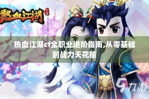 热血江湖cf全职业进阶指南,从零基础到战力天花板