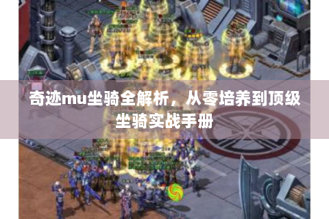 奇迹mu坐骑全解析，从零培养到顶级坐骑实战手册