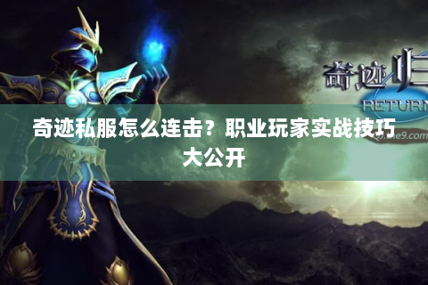 奇迹私服怎么连击？职业玩家实战技巧大公开