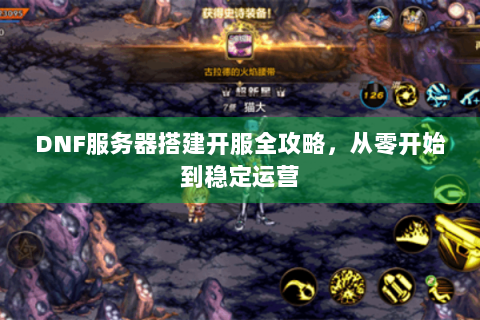 DNF服务器搭建开服全攻略，从零开始到稳定运营