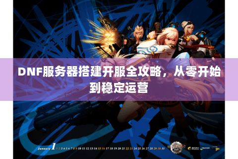 DNF服务器搭建开服全攻略，从零开始到稳定运营