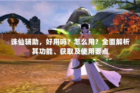 诛仙辅助，好用吗？怎么用？全面解析其功能、获取及使用要点