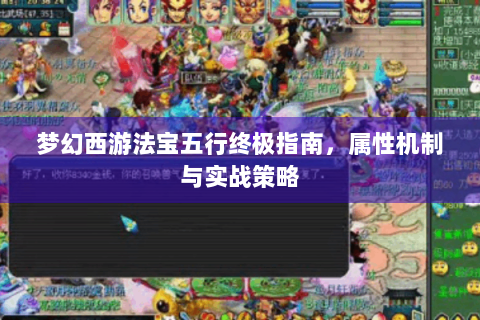 梦幻西游法宝五行终极指南，属性机制与实战策略