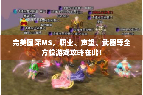 完美国际MS，职业、声望、武器等全方位游戏攻略在此！