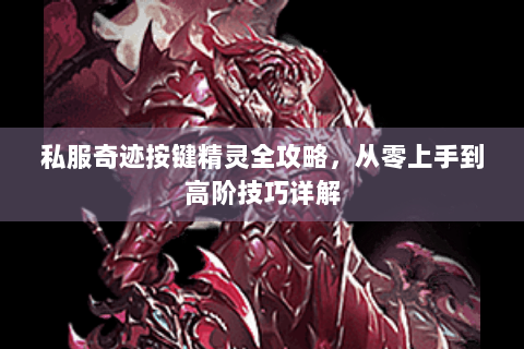 私服奇迹按键精灵全攻略，从零上手到高阶技巧详解