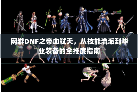 网游DNF之帝血弑天，从技能流派到毕业装备的全维度指南