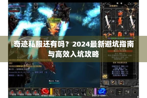奇迹私服还有吗？2024最新避坑指南与高效入坑攻略