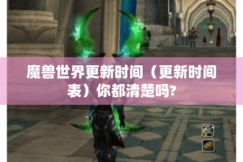 魔兽世界更新时间（更新时间表）你都清楚吗?