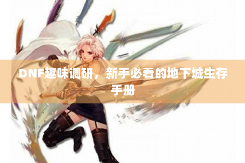 DNF趣味调研，新手必看的地下城生存手册