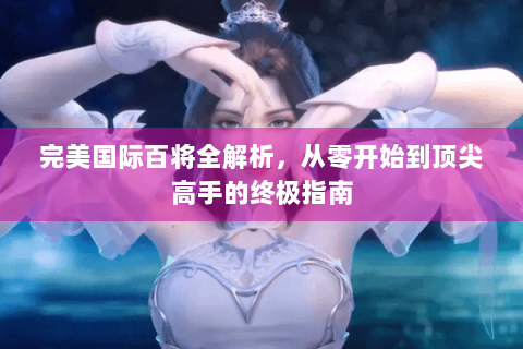完美国际百将全解析，从零开始到顶尖高手的终极指南