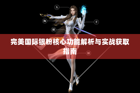 完美国际银粉核心功能解析与实战获取指南