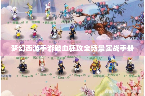 梦幻西游手游破血狂攻全场景实战手册