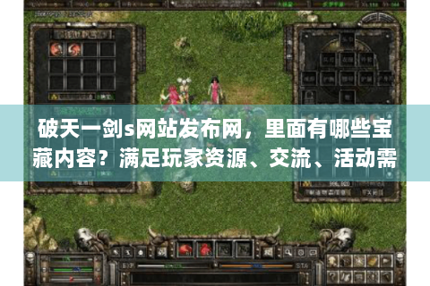 破天一剑s网站发布网，里面有哪些宝藏内容？满足玩家资源、交流、活动需求！