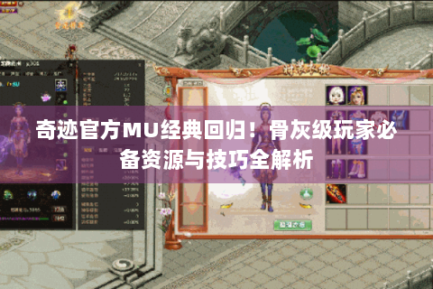 奇迹官方MU经典回归！骨灰级玩家必备资源与技巧全解析