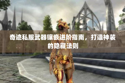 奇迹私服武器镶嵌进阶指南，打造神装的隐藏法则