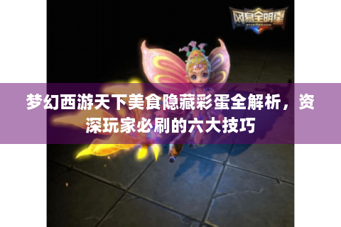 梦幻西游天下美食隐藏彩蛋全解析，资深玩家必刷的六大技巧