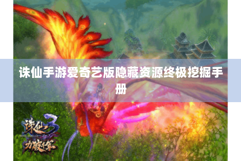 诛仙手游爱奇艺版隐藏资源终极挖掘手册