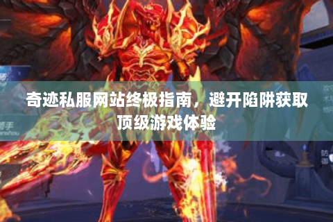 奇迹私服网站终极指南，避开陷阱获取顶级游戏体验