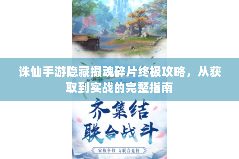 诛仙手游隐藏摄魂碎片终极攻略，从获取到实战的完整指南