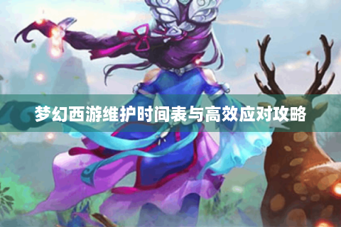 梦幻西游维护时间表与高效应对攻略