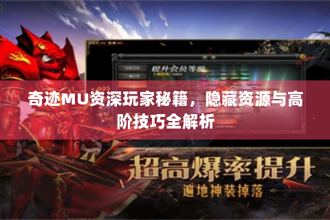 奇迹MU资深玩家秘籍，隐藏资源与高阶技巧全解析