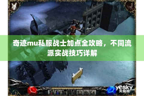 奇迹mu私服战士加点全攻略，不同流派实战技巧详解