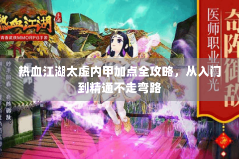 热血江湖太虚内甲加点全攻略，从入门到精通不走弯路