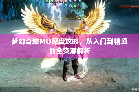 梦幻奇迹MU深度攻略，从入门到精通的全资源解析