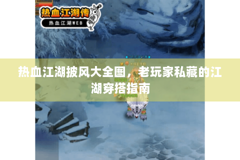 热血江湖披风大全图，老玩家私藏的江湖穿搭指南