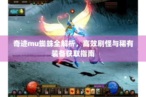 奇迹mu蜘蛛全解析，高效刷怪与稀有装备获取指南