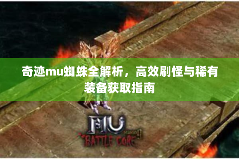 奇迹mu蜘蛛全解析，高效刷怪与稀有装备获取指南