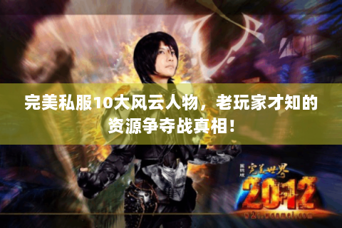 完美私服10大风云人物，老玩家才知的资源争夺战真相！