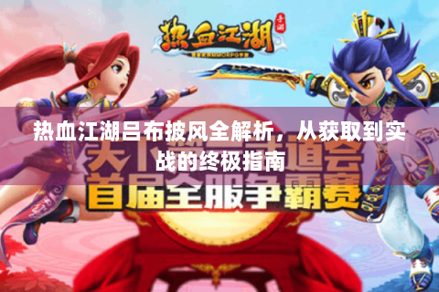 热血江湖吕布披风全解析，从获取到实战的终极指南