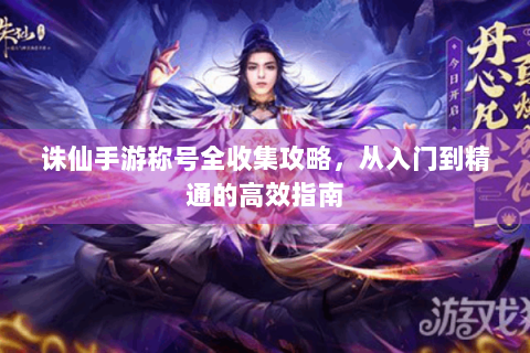 诛仙手游称号全收集攻略，从入门到精通的高效指南