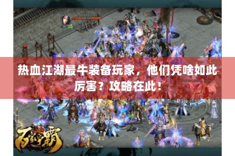 热血江湖最牛装备玩家，他们凭啥如此厉害？攻略在此！