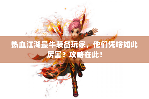 热血江湖最牛装备玩家，他们凭啥如此厉害？攻略在此！