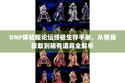 DNF体验服论坛终极生存手册，从情报获取到稀有道具全解析