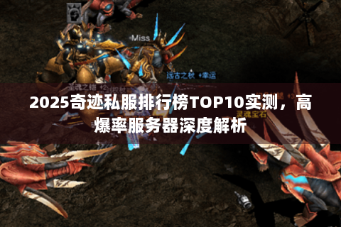 2025奇迹私服排行榜TOP10实测，高爆率服务器深度解析