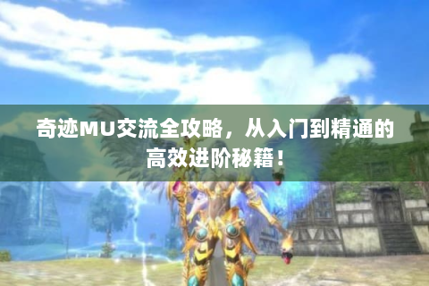 奇迹MU交流全攻略，从入门到精通的高效进阶秘籍！