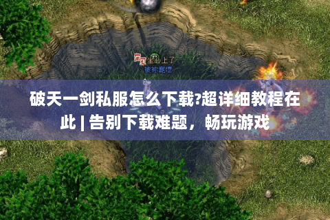 破天一剑私服怎么下载?超详细教程在此 | 告别下载难题，畅玩游戏