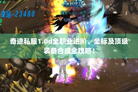 奇迹私服1.0d全职业进阶、坐标及顶级装备合成全攻略！