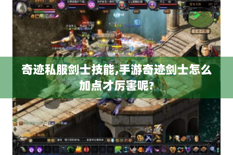 奇迹私服剑士技能,手游奇迹剑士怎么加点才厉害呢?