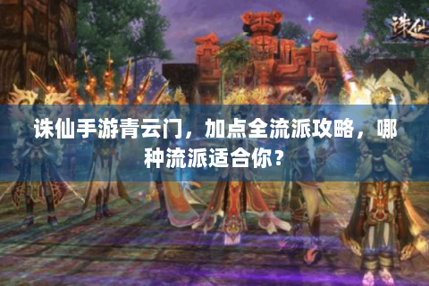 诛仙手游青云门，加点全流派攻略，哪种流派适合你？