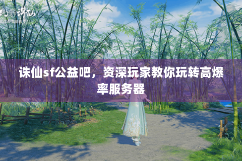 诛仙sf公益吧，资深玩家教你玩转高爆率服务器
