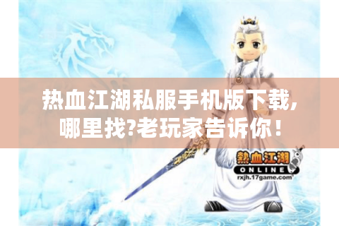 热血江湖私服手机版下载,哪里找?老玩家告诉你！