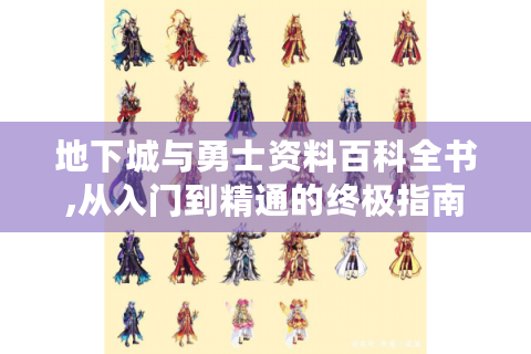 地下城与勇士资料百科全书,从入门到精通的终极指南