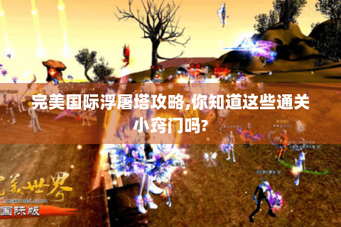 完美国际浮屠塔攻略,你知道这些通关小窍门吗?