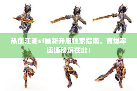 热血江湖sf最新开服独家指南，高爆率速通秘籍在此！