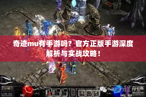 奇迹mu有手游吗？官方正版手游深度解析与实战攻略！